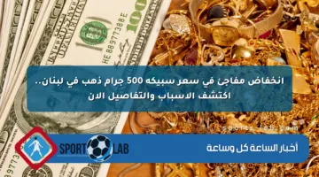انخفاض مفاجئ في سعر سبيكة 500 جرام ذهب في لبنان.. اكتشف الأسباب والتفاصيل الآن